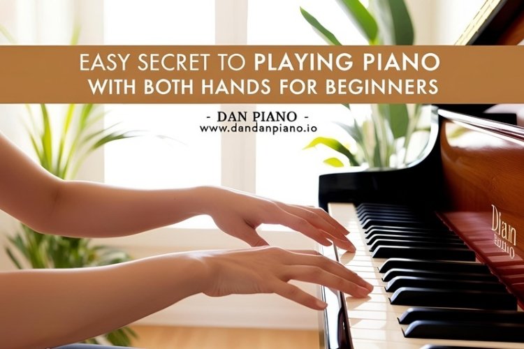 Bí Quyết Chơi Piano Bằng Cả Hai Tay Dễ Dàng Cho Người Mới Bắt Đầu